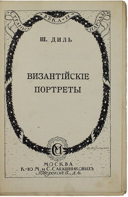 Диль Ш. Византийские портреты / Пер. М. Безобразовой; под ред. и с предисл. П. Безобразова; обл. и авантит. худож. Д. Митрохина. [В 2 вып.]. Вып. 1-2. М.: Изд. М. и С. Сабашниковых, 1914.